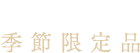 旬をたのしむ人に 季節限定品